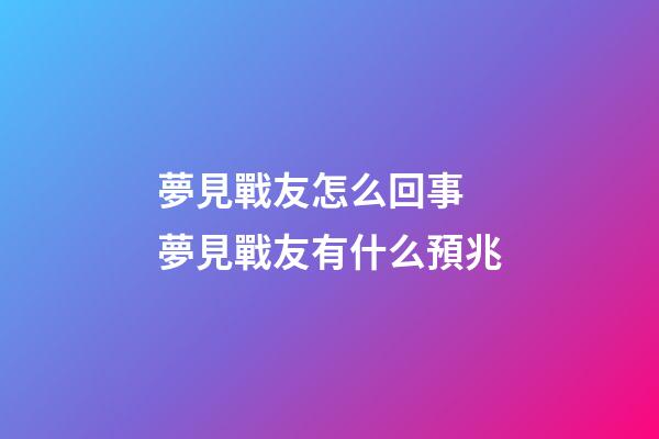 夢見戰友怎么回事 夢見戰友有什么預兆
